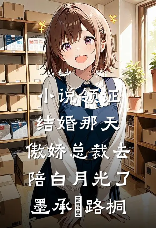 小说领证结婚那天，傲娇总裁去陪白月光了(墨承璟路桐)