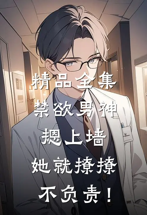 精品全集禁欲男神摁上墙，她就撩撩不负责！