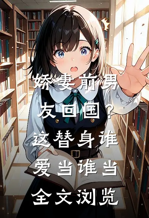 娇妻前男友回国？这替身谁爱当谁当全文浏览