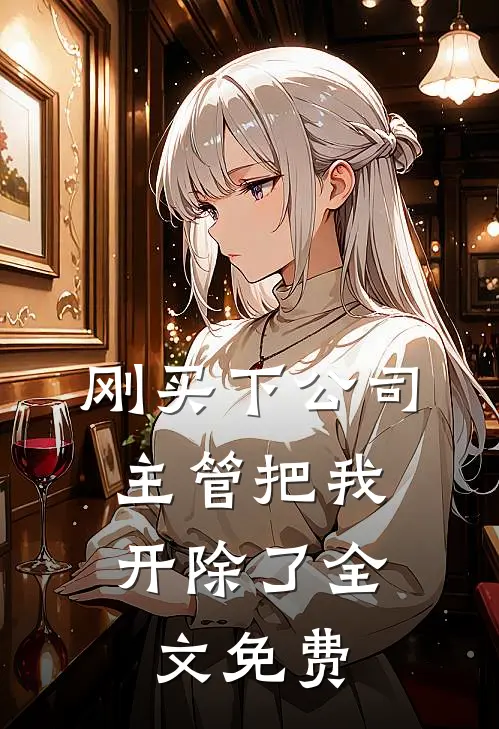 刚买下公司，主管把我开除了全文免费
