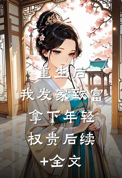 重生后，我发家致富，拿下年轻权贵后续+全文