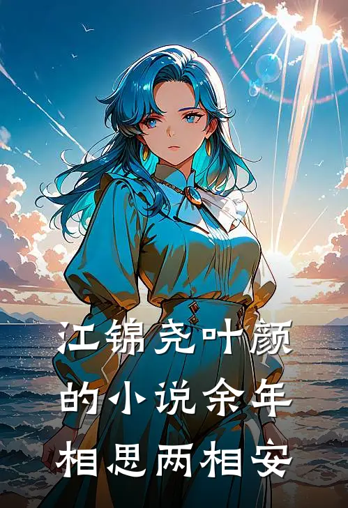 江锦尧叶颜的小说余年相思两相安