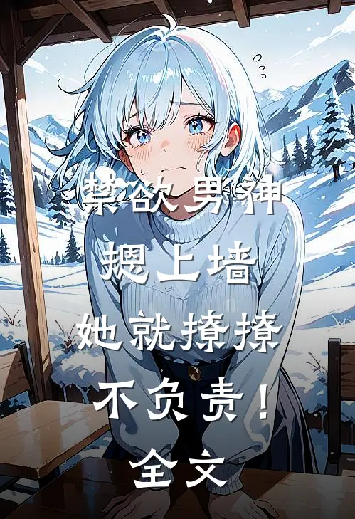 禁欲男神摁上墙，她就撩撩不负责！全文