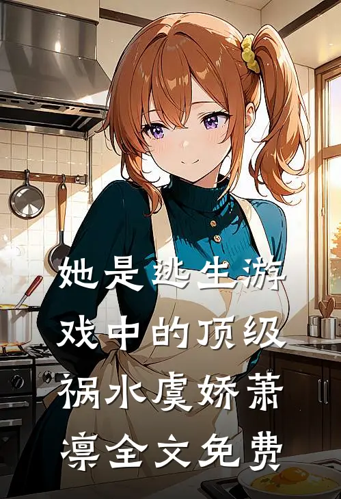 她是逃生游戏中的顶级祸水虞娇萧凛全文免费