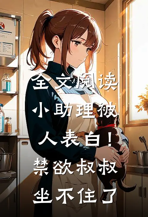 全文阅读小助理被人表白！禁欲叔叔坐不住了