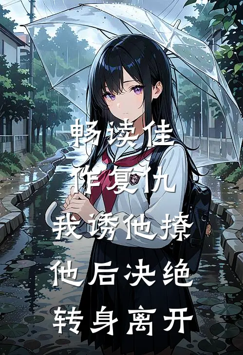 畅读佳作复仇：我诱他撩他后决绝转身离开