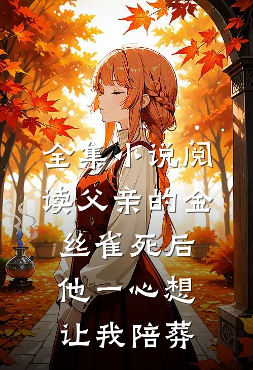 全集小说阅读父亲的金丝雀死后，他一心想让我陪葬