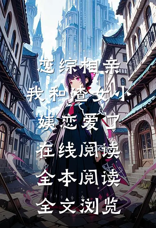 恋综相亲：我和渣女小姨恋爱了在线阅读全本阅读全文浏览