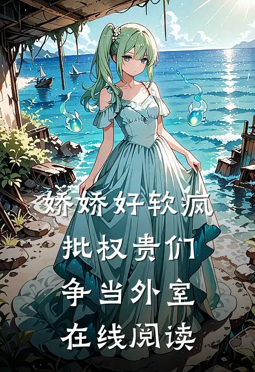 娇娇好软疯批权贵们争当外室在线阅读