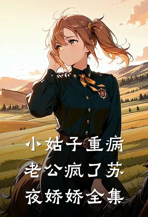 小姑子重病，老公疯了苏夜娇娇 全集