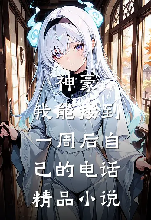 神豪：我能接到一周后自己的电话精品小说