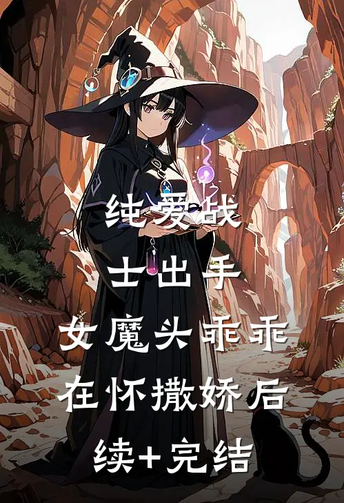 纯爱战士出手：女魔头乖乖在怀撒娇后续+完结