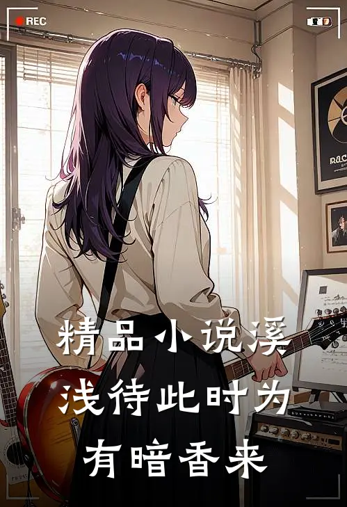 精品小说溪浅待此时【为有暗香来】