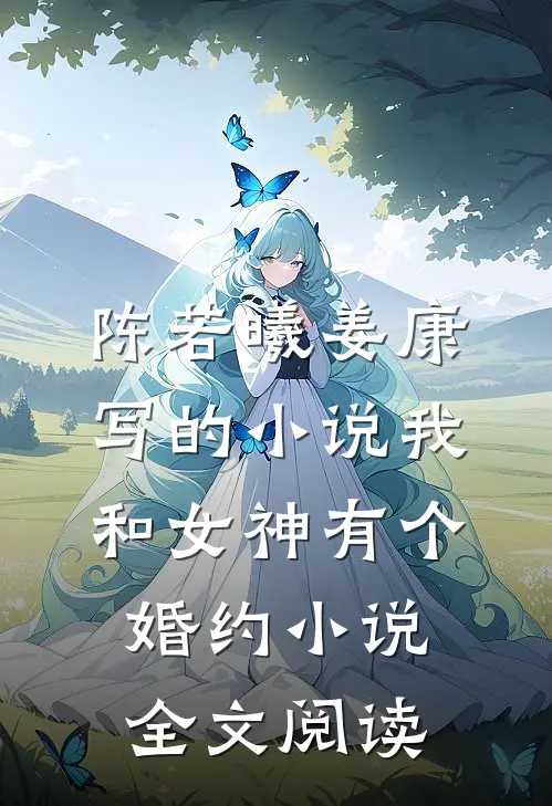 陈若曦姜康写的小说我和女神有个婚约小说全文阅读