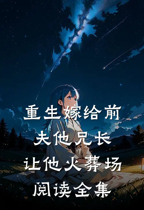 重生嫁给前夫他兄长，让他火葬场阅读全集