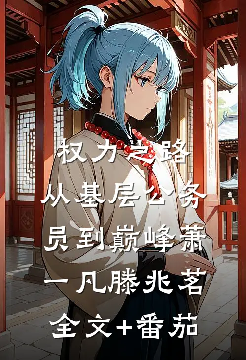 权力之路：从基层公务员到巅峰萧一凡滕兆茗全文+番茄