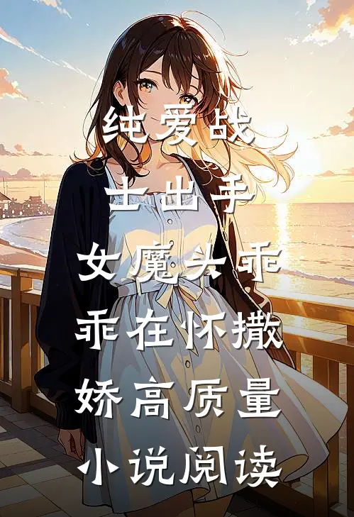 纯爱战士出手：女魔头乖乖在怀撒娇高质量小说阅读