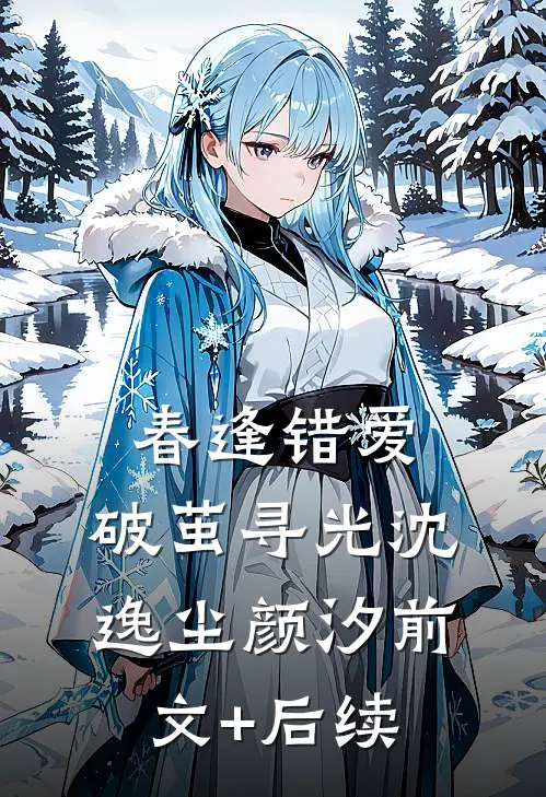 春逢错爱，破茧寻光沈逸尘颜汐前文+后续