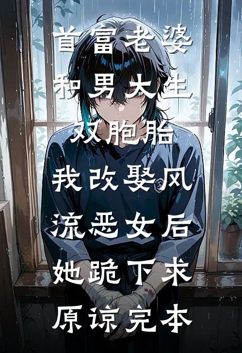 首富老婆和男大生双胞胎，我改娶风流恶女后她跪下求原谅完本