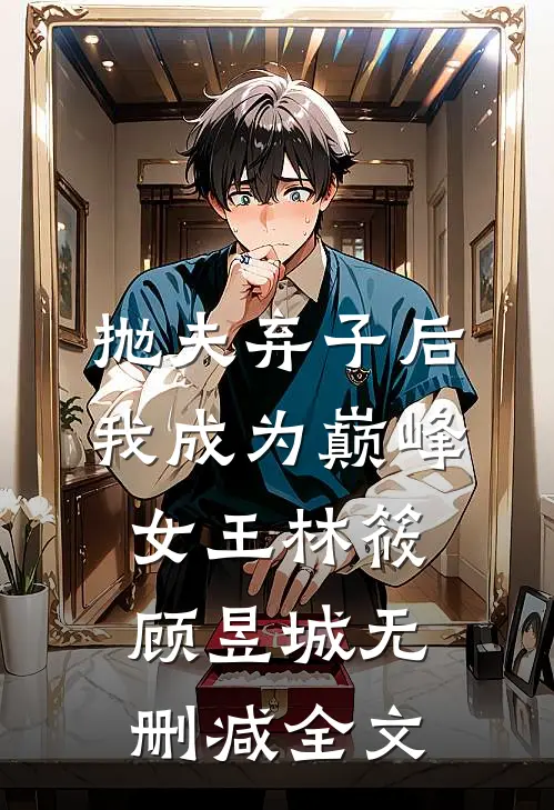 抛夫弃子后我成为巅峰女王林筱顾昱城无删减全文
