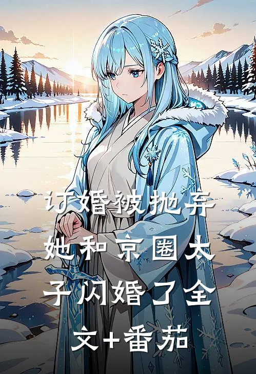 订婚被抛弃，她和京圈太子闪婚了全文+番茄
