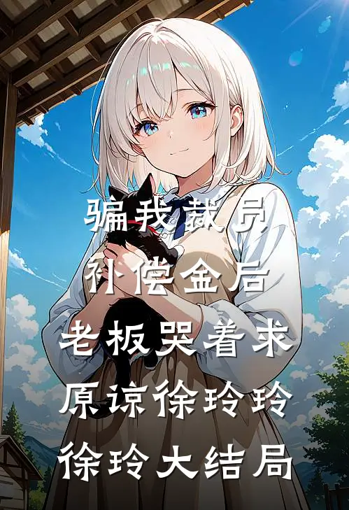 骗我裁员补偿金后，老板哭着求原谅徐玲玲徐玲大结局