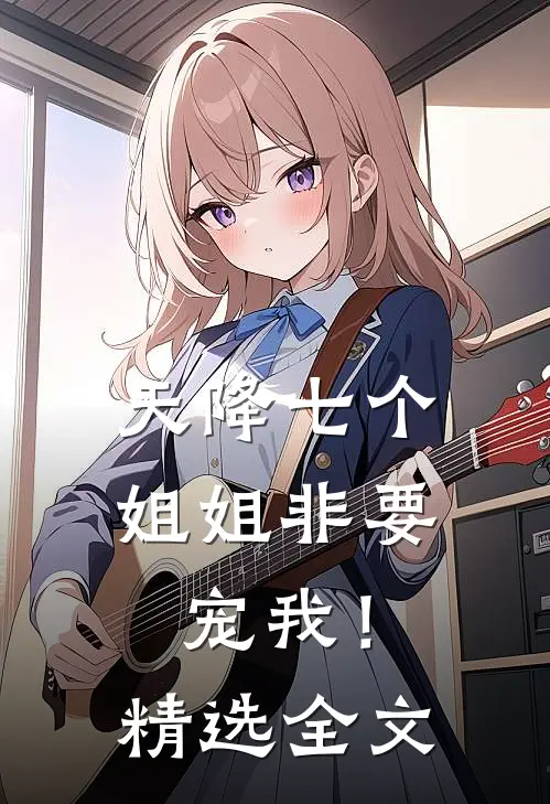 天降七个姐姐非要宠我！精选全文