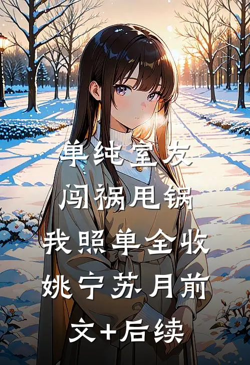 单纯室友闯祸甩锅，我照单全收姚宁苏月前文+后续