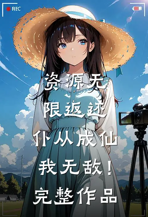 资源无限返还，仆从成仙我无敌！完整作品