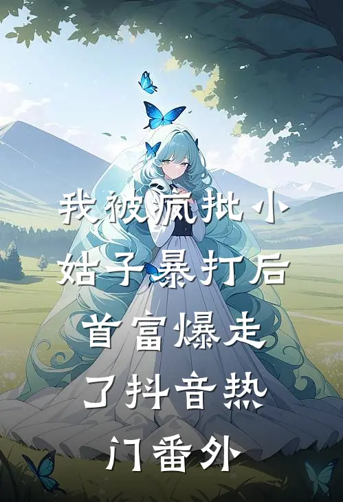 我被疯批小姑子暴打后，首富爆走了抖音热门 番外