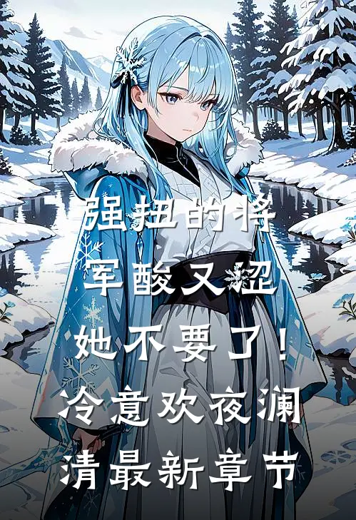强扭的将军酸又涩，她不要了！冷意欢夜澜清最新章节