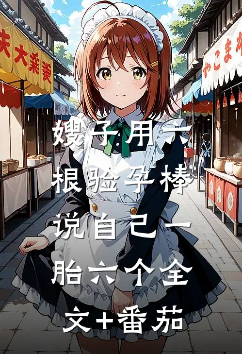 嫂子用六根验孕棒，说自己一胎六个全文+番茄