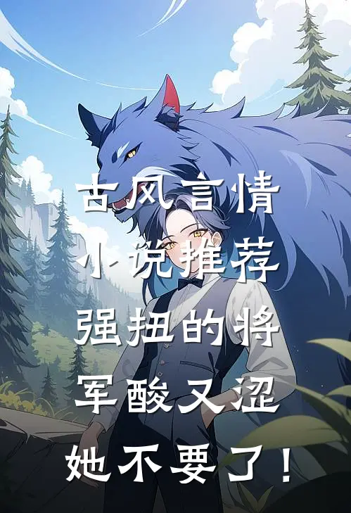 古风言情小说推荐强扭的将军酸又涩，她不要了！