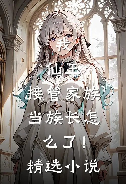 我，仙王，接管家族当族长怎么了！精选小说