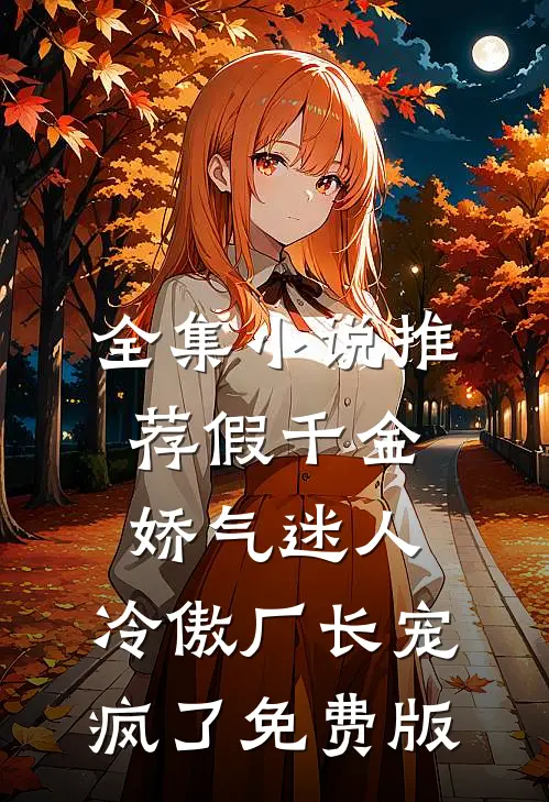 全集小说推荐假千金娇气迷人,冷傲厂长宠疯了免费版