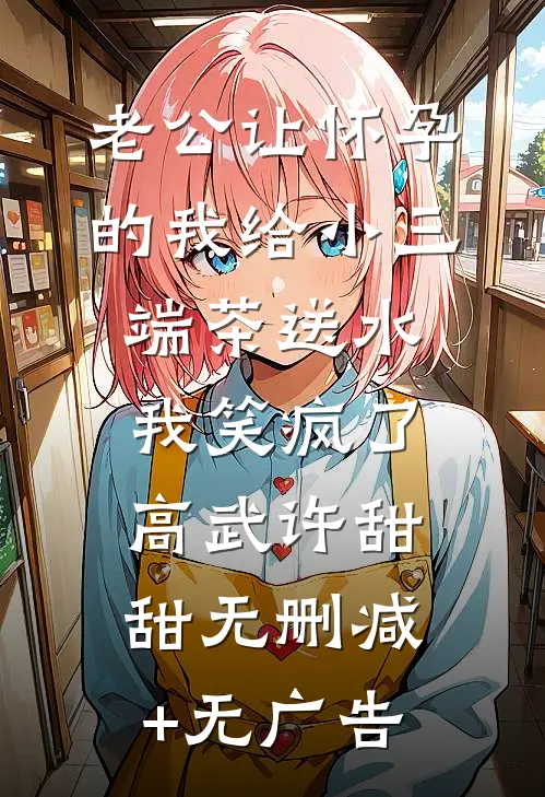 老公让怀孕的我给小三端茶送水，我笑疯了高武许甜甜无删减+无广告