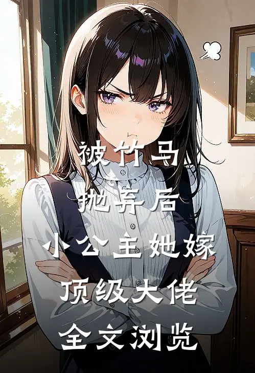 被竹马抛弃后，小公主她嫁顶级大佬全文浏览