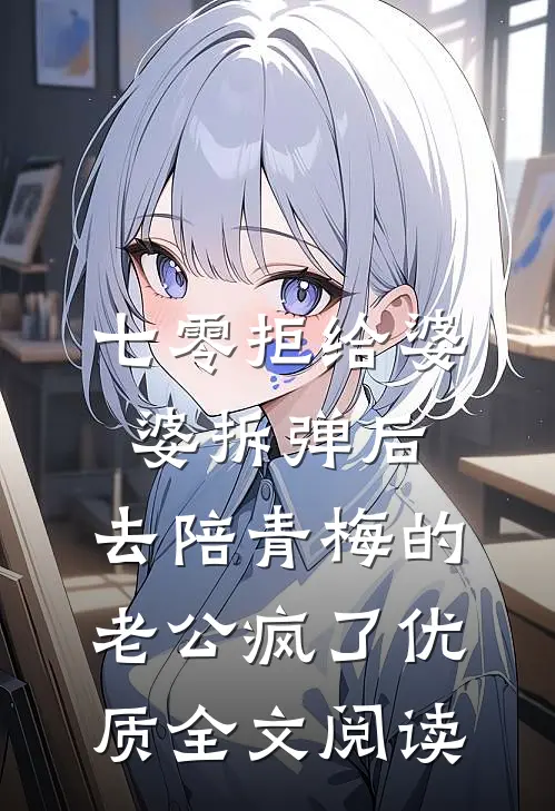 七零拒给婆婆拆弹后，去陪青梅的老公疯了优质全文阅读