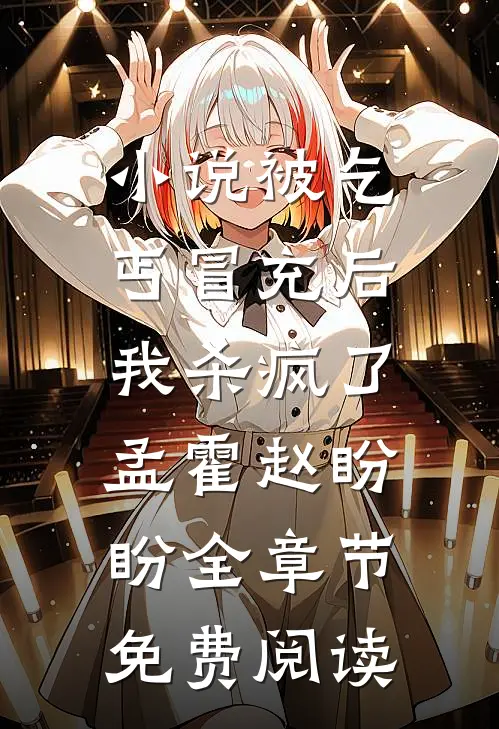 小说被乞丐冒充后，我杀疯了孟霍赵盼盼全章节免费阅读