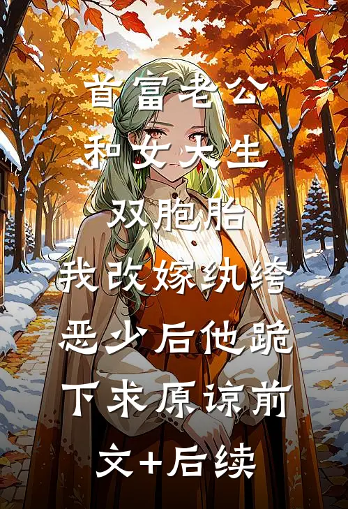 首富老公和女大生双胞胎，我改嫁纨绔恶少后他跪下求原谅前文+后续