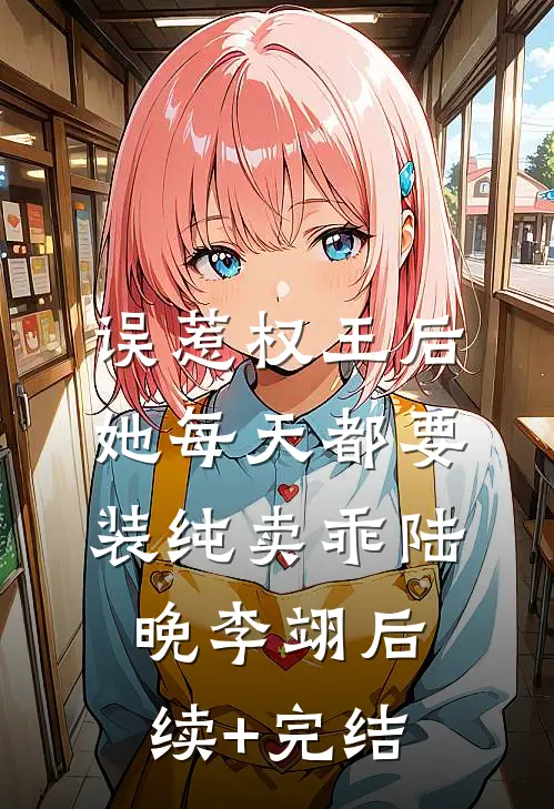 误惹权王后，她每天都要装纯卖乖陆晚李翊后续+完结