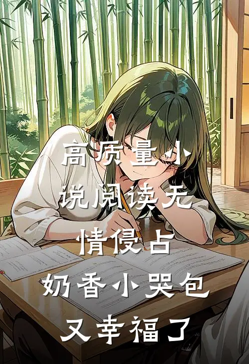 高质量小说阅读无情侵占，奶香小哭包又幸福了