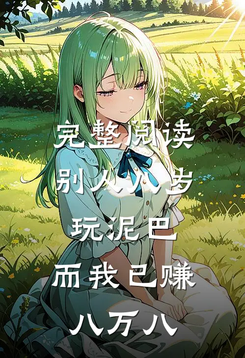 完整阅读别人八岁玩泥巴，而我已赚八万八