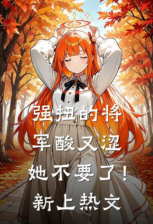 强扭的将军酸又涩，她不要了！新上热文