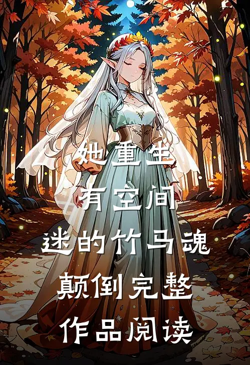 她重生有空间，迷的竹马魂颠倒完整作品阅读
