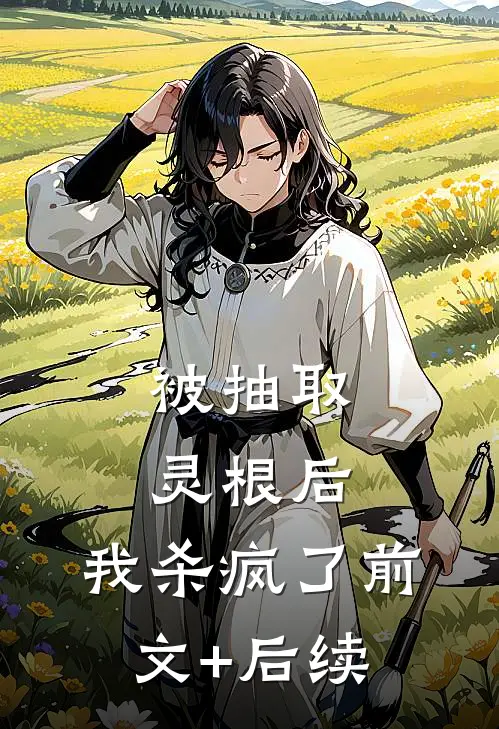 被抽取灵根后，我杀疯了前文+后续