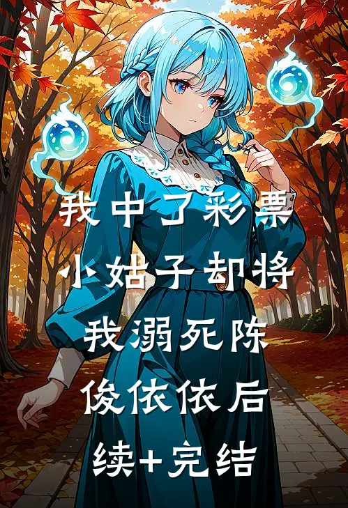 我中了彩票，小姑子却将我溺死陈俊依依后续+完结