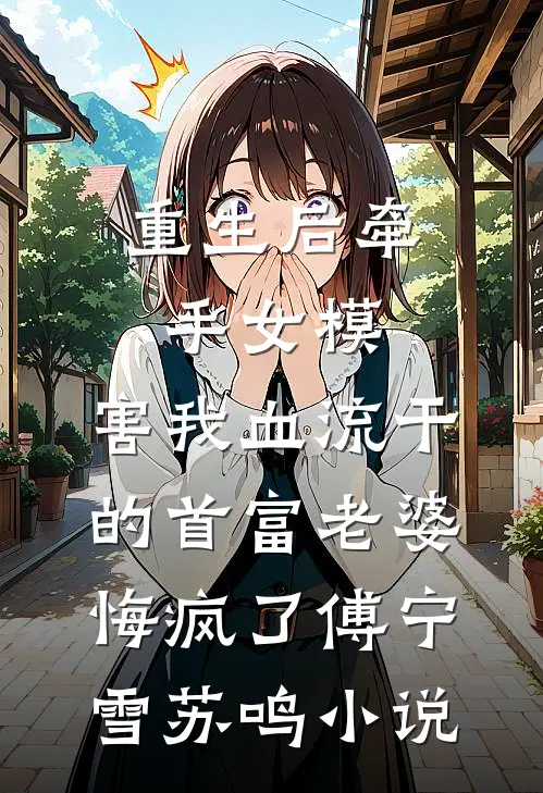 重生后牵手女模，害我血流干的首富老婆悔疯了傅宁雪苏鸣小说