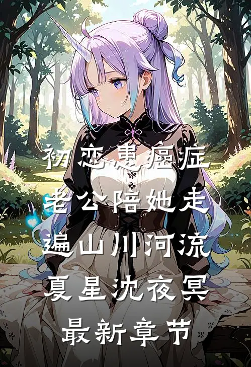 初恋患癌症，老公陪她走遍山川河流夏星沈夜冥最新章节