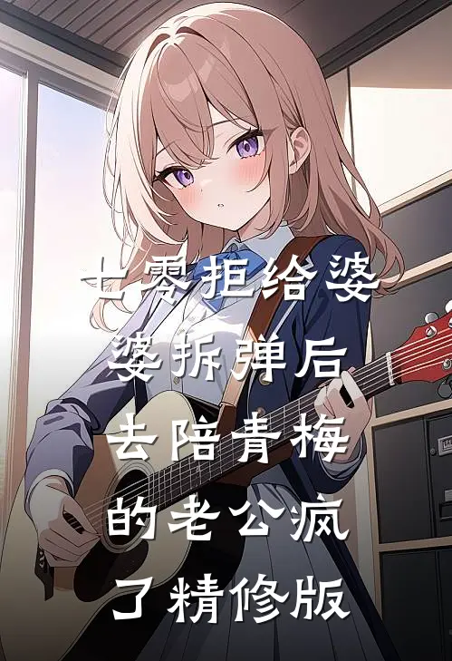 七零拒给婆婆拆弹后，去陪青梅的老公疯了精修版